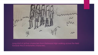Long shot of all five characters from Eastwood High walking across the field 
towards the St Antoinette characters. 
 