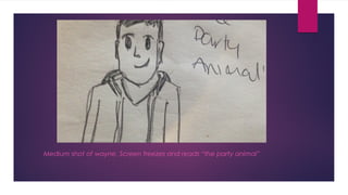 Medium shot of wayne. Screen freezes and reads “the party animal” 
 