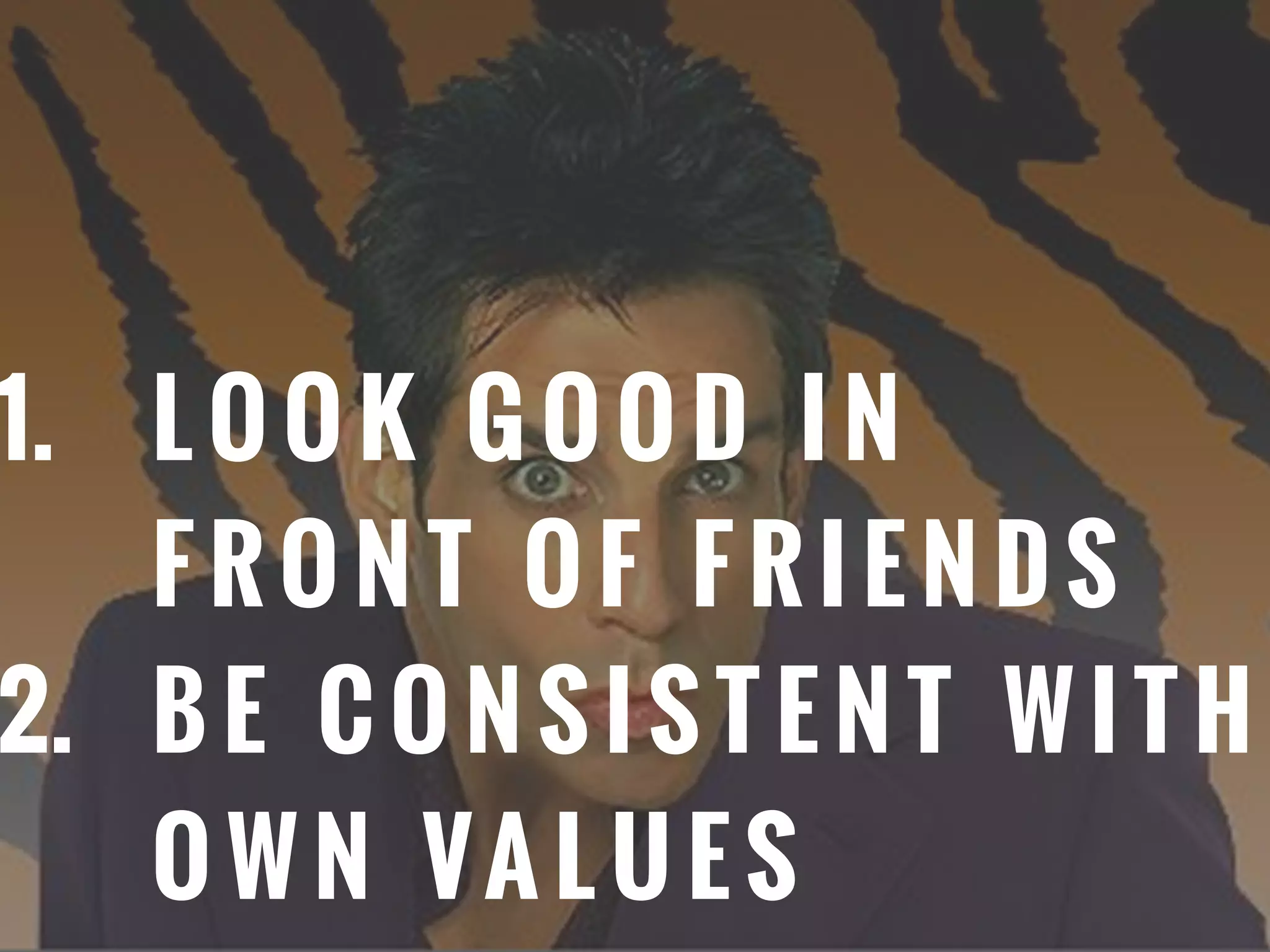 1. L O O K G O O D I N
F R O N T O F F R I E N D S
2. B E C O N S I S T E N T W I T H
O W N VA L U E S
 