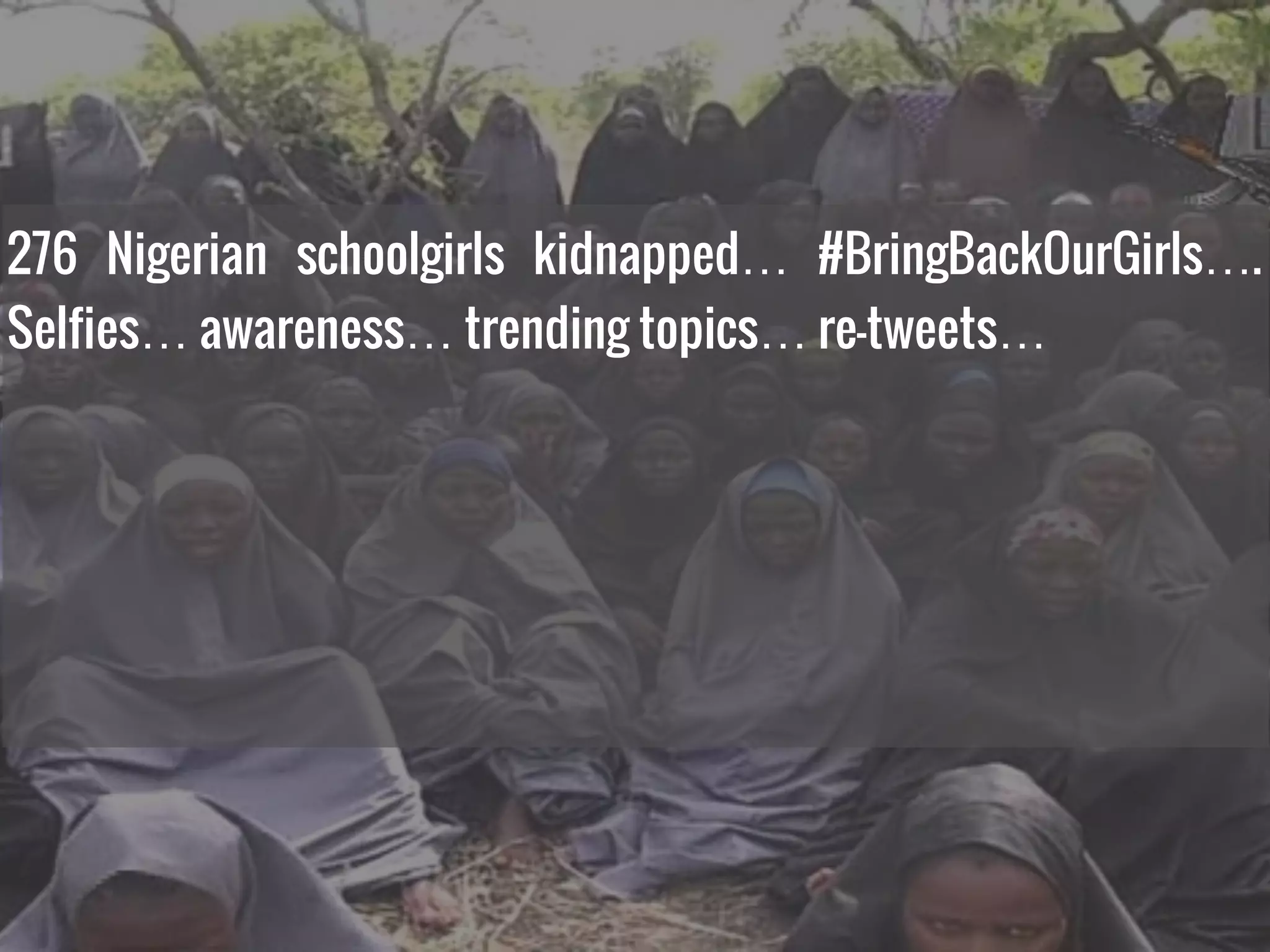 276 Nigerian schoolgirls kidnapped… #BringBackOurGirls….
Selfies… awareness… trending topics… re-tweets…
 