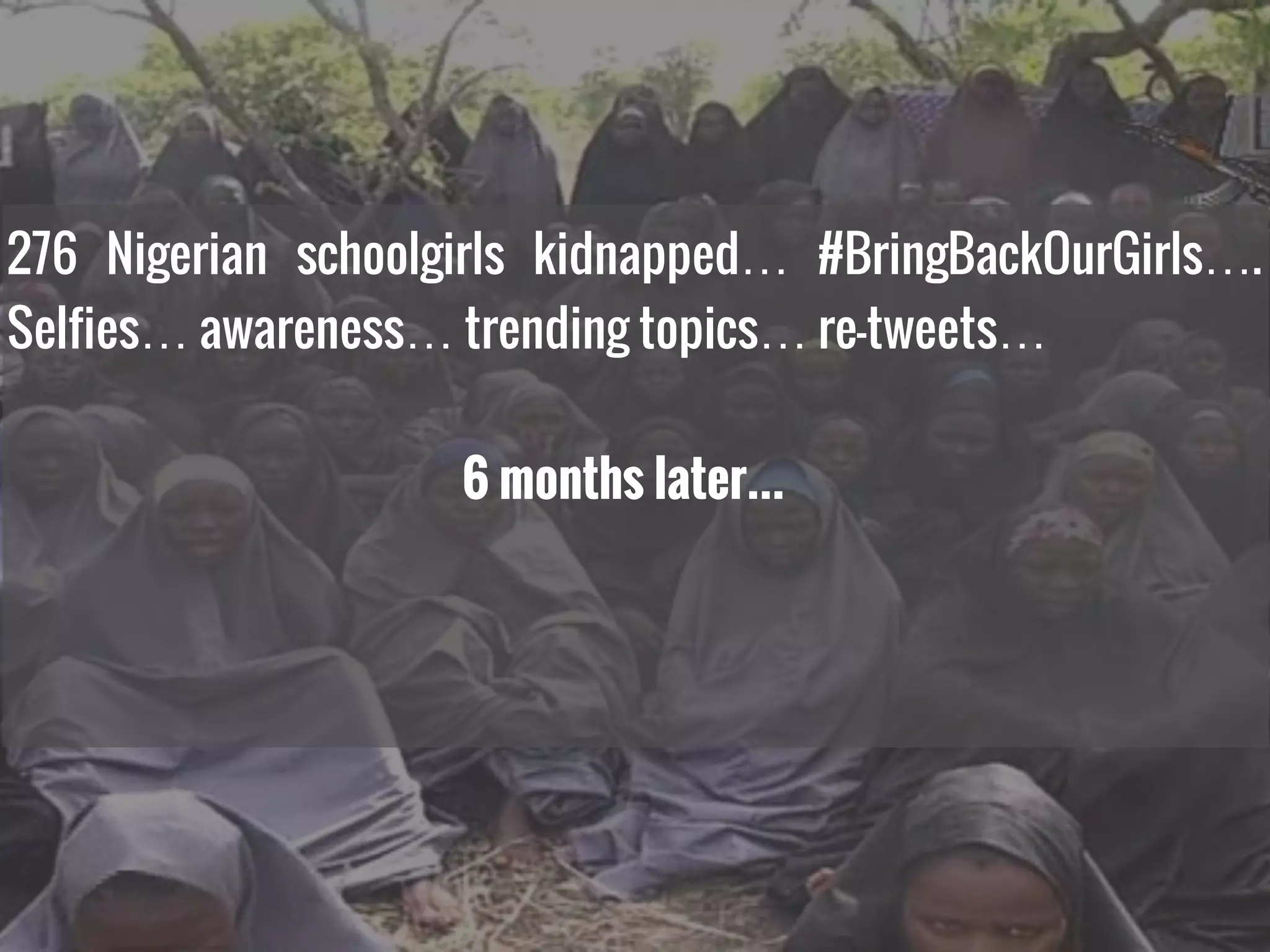 276 Nigerian schoolgirls kidnapped… #BringBackOurGirls….
Selfies… awareness… trending topics… re-tweets…
6 months later…
 