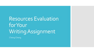 Resources Evaluation
forYour
WritingAssignment
Cheng Cheng
 