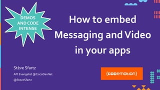 How to embed
Messaging andVideo
in your apps
API Evangelist @CiscoDevNet
@SteveSfartz
Stève Sfartz
DEMOS
AND CODE
INTENSE
 