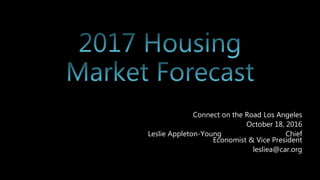 Connect on the Road Los Angeles
October 18, 2016
Leslie Appleton-Young Chief
Economist & Vice President
lesliea@car.org
 