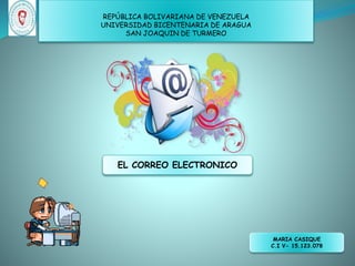 REPÚBLICA BOLIVARIANA DE VENEZUELA
UNIVERSIDAD BICENTENARIA DE ARAGUA
SAN JOAQUIN DE TURMERO
EL CORREO ELECTRONICO
MARIA CASIQUE
C.I V- 15.123.078
 