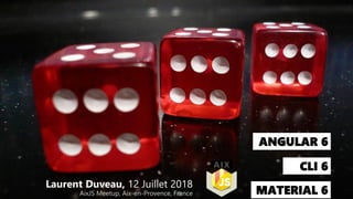 ANGULAR 6
CLI 6
MATERIAL 6
Laurent Duveau, 12 Juillet 2018
AixJS Meetup, Aix-en-Provence, France
 
