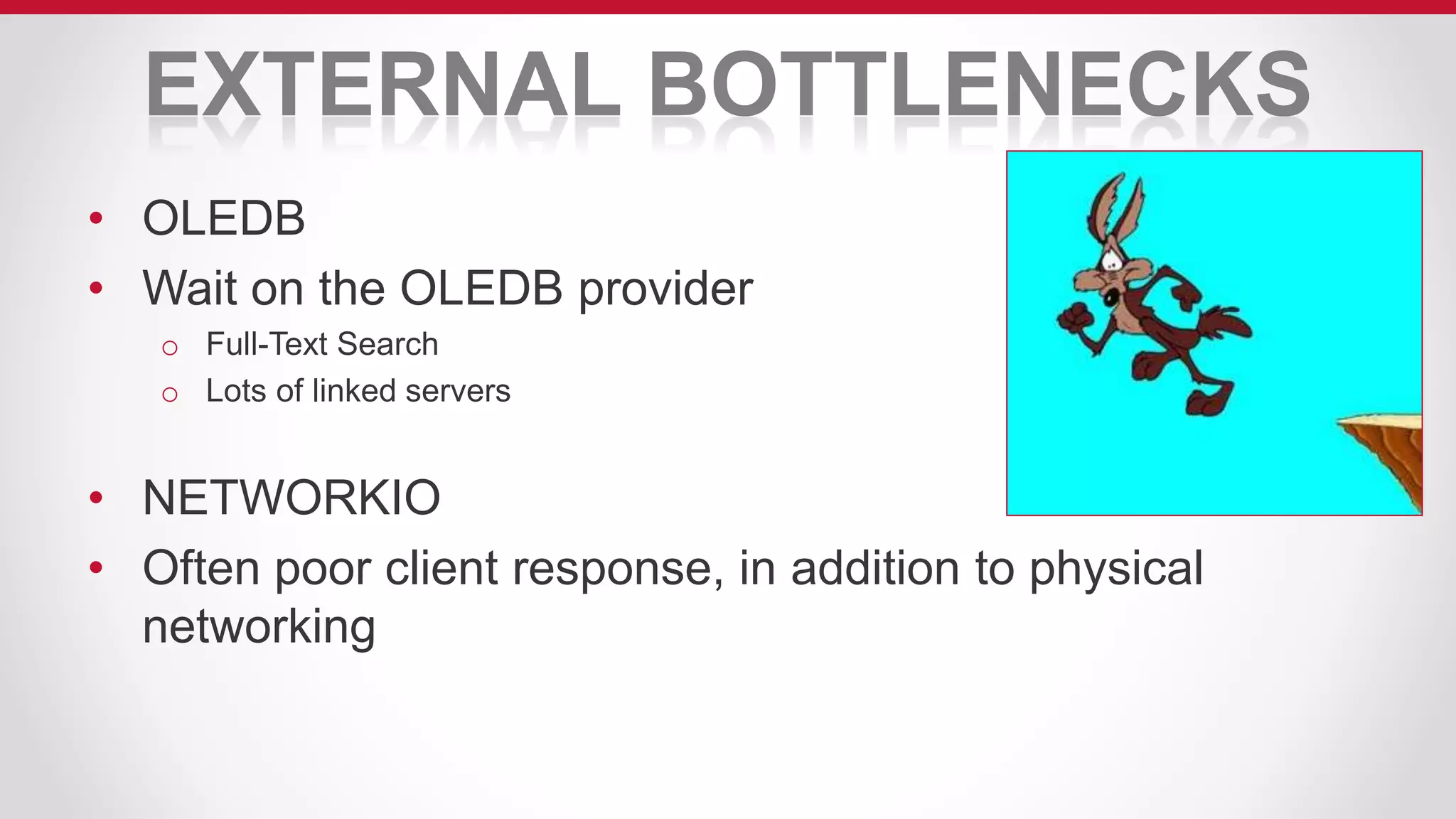 EXTERNAL BOTTLENECKS
• OLEDB
• Wait on the OLEDB provider
o Full-Text Search
o Lots of linked servers
• NETWORKIO
• Often poor client response, in addition to physical
networking
 