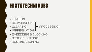 HISTOTECHNIQUES
• FIXATION
• DEHYDRATION
• CLEARING PROCESSING
• IMPREGNATION
• EMBEDDING & BLOCKING
• SECTION CUTTING
• ROUTINE STAINING
 
