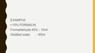 EXAMPLE:
• 10% FORMALIN
Formaldehyde 40% - 10ml
Distilled water - 90ml
 