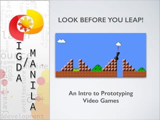 LOOK BEFORE YOU LEAP! 
! 
An Intro to Prototyping 
Video Games 
 