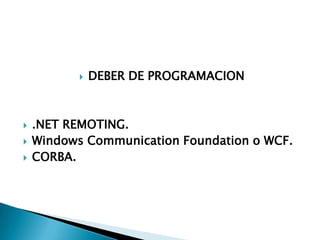 DEBER DE PROGRAMACION .NET REMOTING. Windows CommunicationFoundation o WCF. CORBA.  