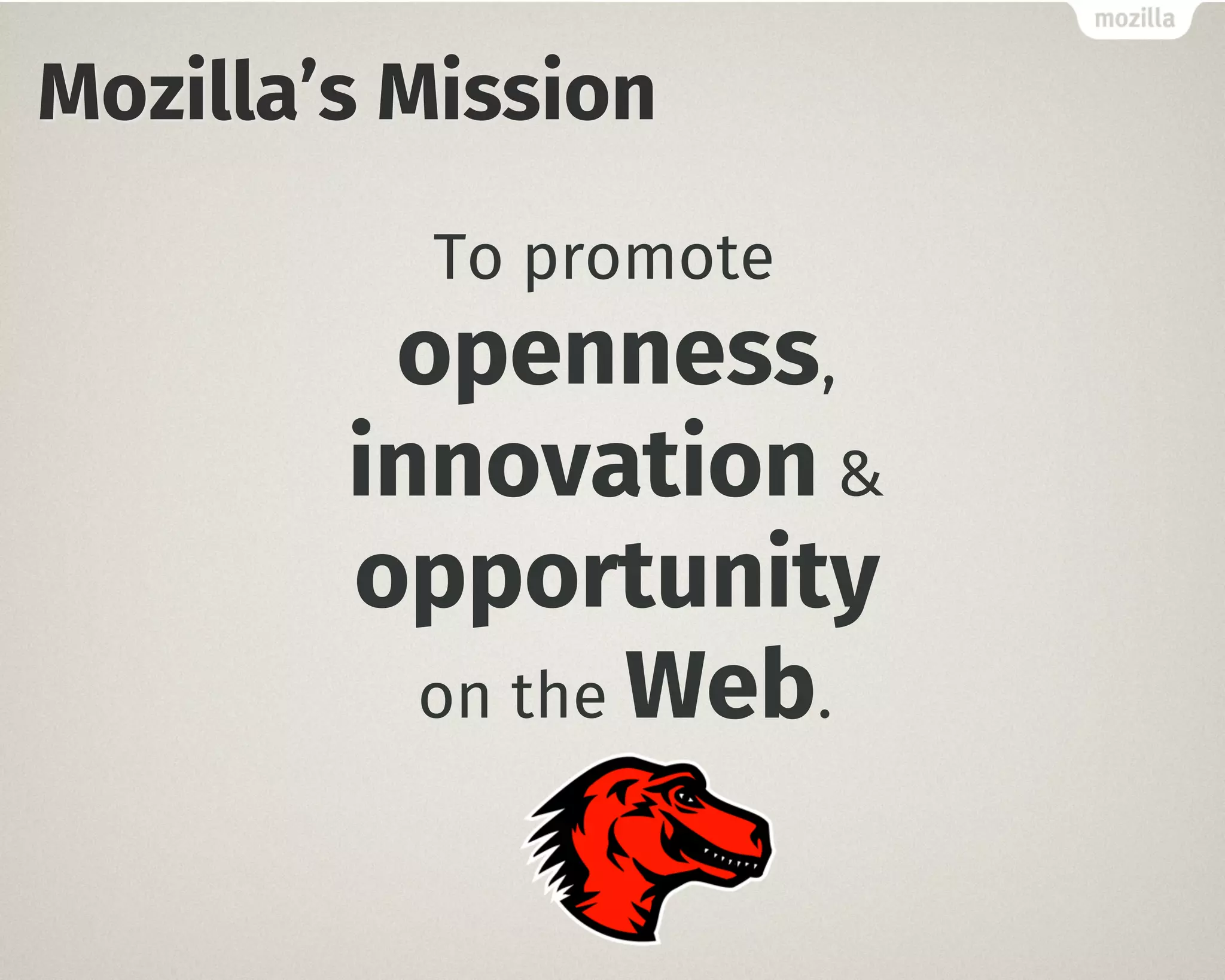 Mozilla’s Mission 
To promote " 
openness, " 
innovation & " 
opportunity " 
on the Web. 
 