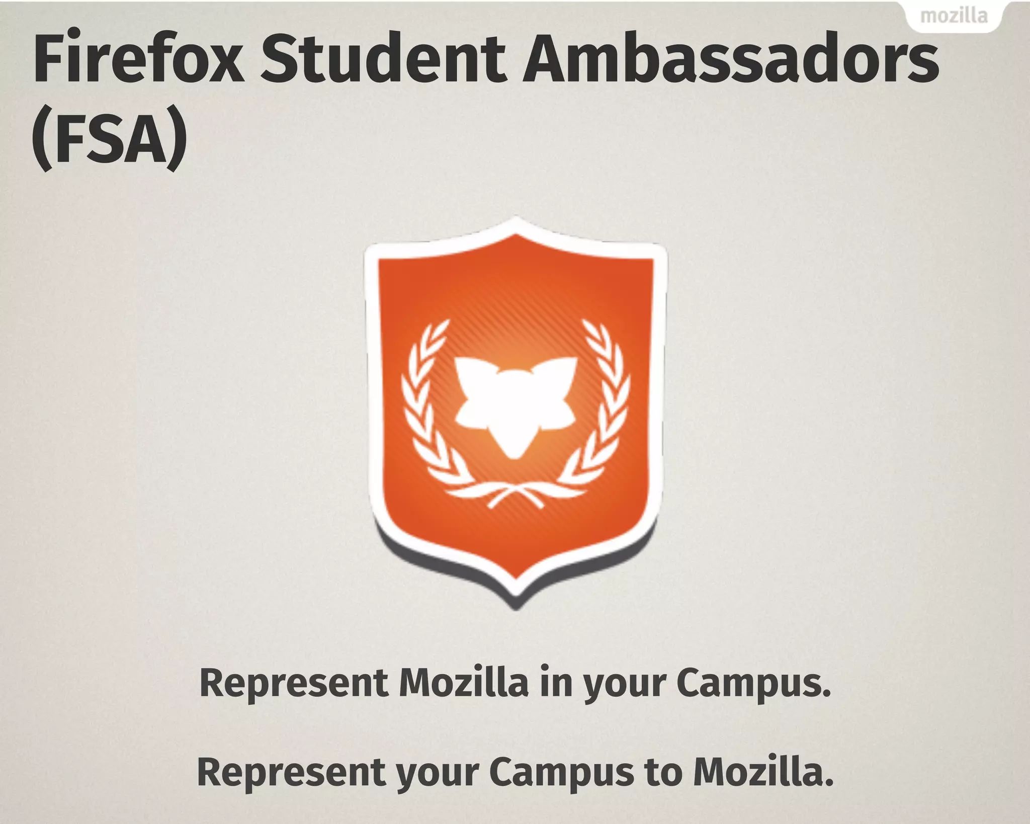 Firefox Student Ambassadors 
(FSA) 
Represent Mozilla in your Campus. 
Represent your Campus to Mozilla. 
 