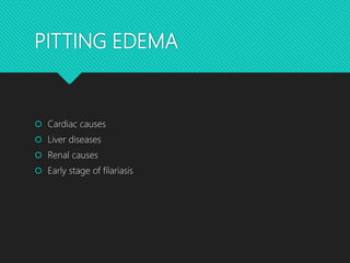 PITTING EDEMA
 Cardiac causes
 Liver diseases
 Renal causes
 Early stage of filariasis
 