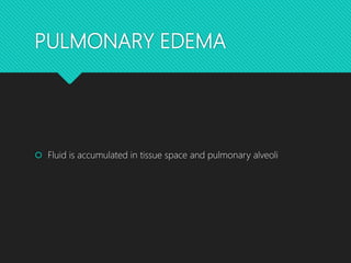 PULMONARY EDEMA
 Fluid is accumulated in tissue space and pulmonary alveoli
 