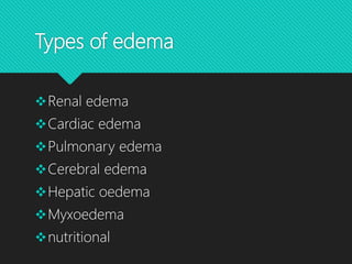 Types of edema
Renal edema
Cardiac edema
Pulmonary edema
Cerebral edema
Hepatic oedema
Myxoedema
nutritional
 