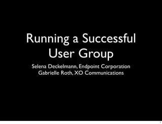 Running a Successful
   User Group
 Selena Deckelmann, Endpoint Corporation
    Gabrielle Roth, XO Communications




                                           1
 