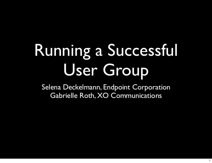 Running a Successful
   User Group
 Selena Deckelmann, Endpoint Corporation
    Gabrielle Roth, XO Communications




    ...