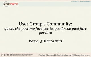 User Group e Community: quello che possono fare per te, quello che puoi fare per loro Roma, 5 Marzo 2011 