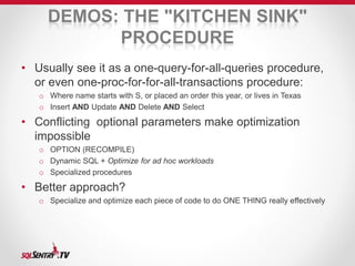 DEMOS: THE "KITCHEN SINK" 
PROCEDURE 
• Usually see it as a one-query-for-all-queries procedure, 
or even one-proc-for-for...