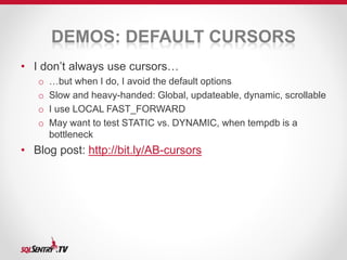 DEMOS: DEFAULT CURSORS 
• I don’t always use cursors… 
o …but when I do, I avoid the default options 
o Slow and heavy-han...