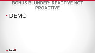 BONUS BLUNDER: REACTIVE NOT 
PROACTIVE 
• DEMO 
 
