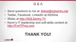Q & A 
• Send questions to me at: kkline@sqlsentry.net 
• Twitter, Facebook, LinkedIn at KEKline 
• Slides at http://SQLSentry.TV 
• Kevin’s IT leadership and soft-skills content at 
http://ForITPros.com 
THANK YOU! 
