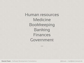 Human resources
                                  Medicine
                                Bookkeeping
                                  Banking
                                  Finances
                                 Government
                                      …


Dennis Traub – Software Development Consultancy   @dtraub – mail@dennistraub.de
 