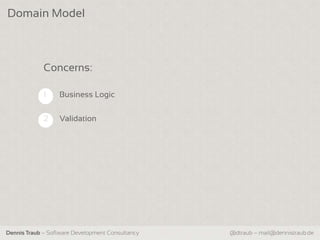 Domain Model



             Concerns:

             1    Business Logic


             2    Validation




Dennis Traub – Software Development Consultancy   @dtraub – mail@dennistraub.de
 