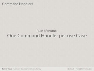 Command Handlers




                                         Rule of thumb:
      One Command Handler per use Case




Dennis Traub – Software Development Consultancy           @dtraub – mail@dennistraub.de
 