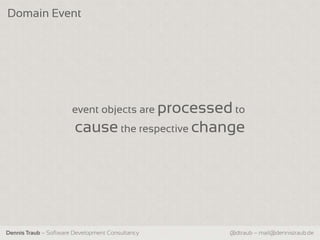 Domain Event




                       event objects are processed to
                        cause the respective change




Dennis Traub – Software Development Consultancy   @dtraub – mail@dennistraub.de
 