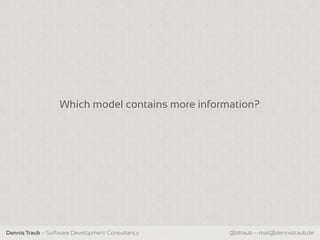 Which model contains more information?




Dennis Traub – Software Development Consultancy   @dtraub – mail@dennistraub.de
 