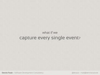 what if we
                   capture every single event?




Dennis Traub – Software Development Consultancy           @dtraub – mail@dennistraub.de
 