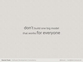 don‘t build one big model
                            that works for everyone




Dennis Traub – Software Development Consultancy      @dtraub – mail@dennistraub.de
 