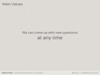 Main Values




                       We can come up with new questions
                                        at any time




Dennis Traub – Software Development Consultancy       @dtraub – mail@dennistraub.de
 