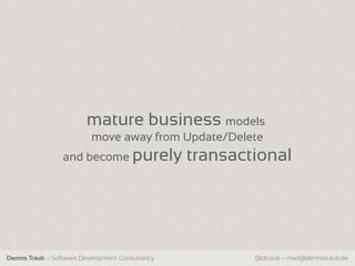 mature business models
                           move away from Update/Delete
                 and become purely                transactional




Dennis Traub – Software Development Consultancy           @dtraub – mail@dennistraub.de
 