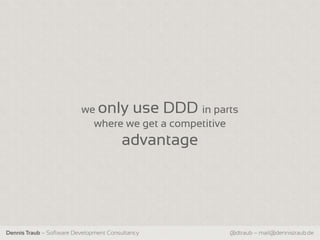 we only use DDD in parts
                            where we get a competitive
                                        advantage




Dennis Traub – Software Development Consultancy     @dtraub – mail@dennistraub.de
 