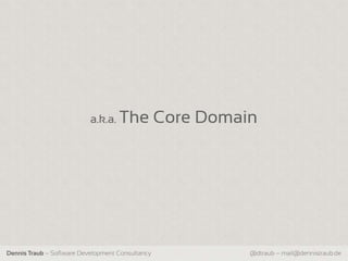 a.k.a. The             Core Domain




Dennis Traub – Software Development Consultancy             @dtraub – mail@dennistraub.de
 