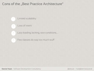 Cons of the „Best Practice Architecture“



             1    Limited scalability


             2    Loss of intent


             3    Lazy loading, locking, race conditions, …


             4    Few classes do way too much stuff




Dennis Traub – Software Development Consultancy               @dtraub – mail@dennistraub.de
 