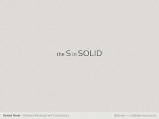 the S in SOLID




Dennis Traub – Software Development Consultancy        @dtraub – mail@dennistraub.de
 