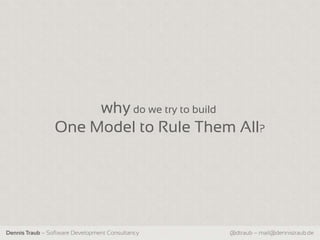 why do we try to build
                 One Model to Rule Them All?




Dennis Traub – Software Development Consultancy   @dtraub – mail@dennistraub.de
 