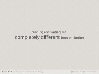 reading and writing are
              completely different from eachother




Dennis Traub – Software Development Consultancy             @dtraub – mail@dennistraub.de
 