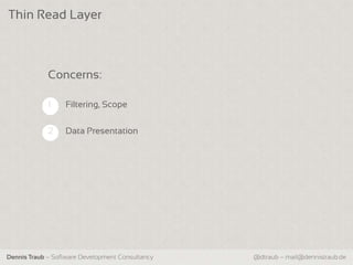Thin Read Layer



             Concerns:

             1    Filtering, Scope


             2    Data Presentation




Dennis Traub – Software Development Consultancy   @dtraub – mail@dennistraub.de
 