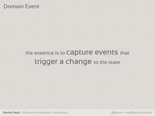 Domain Event




                the essence is to capture         events that
                       trigger a change to the state




Dennis Traub – Software Development Consultancy        @dtraub – mail@dennistraub.de
 