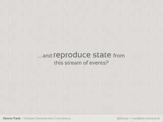 … and reproduce state from
                              this stream of events?




Dennis Traub – Software Development Consultancy   @dtraub – mail@dennistraub.de
 