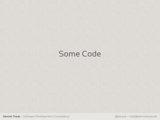 Some Code




Dennis Traub – Software Development Consultancy    @dtraub – mail@dennistraub.de
 