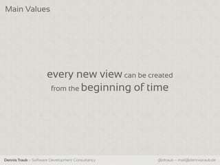 Main Values




                     every new view can be created
                      from the beginning of time




Dennis Traub – Software Development Consultancy   @dtraub – mail@dennistraub.de
 