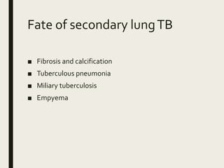 Fate of secondary lungTB
■ Fibrosis and calcification
■ Tuberculous pneumonia
■ Miliary tuberculosis
■ Empyema
 