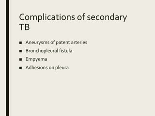 Complications of secondary
TB
■ Aneurysms of patent arteries
■ Bronchopleural fistula
■ Empyema
■ Adhesions on pleura
 