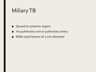 MiliaryTB
■ Spread to systemic organs
■ Via pulmonary vein or pulmonary artery
■ Millet sized lesions of 1 mm diameter
 